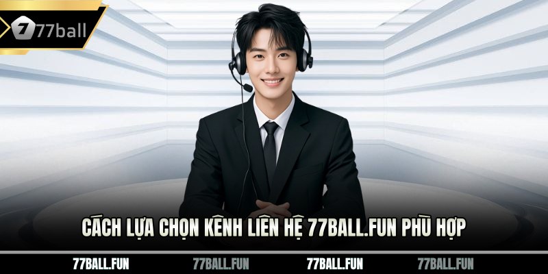 Cách lựa chọn kênh liên hệ 77BALL.fun phù hợp