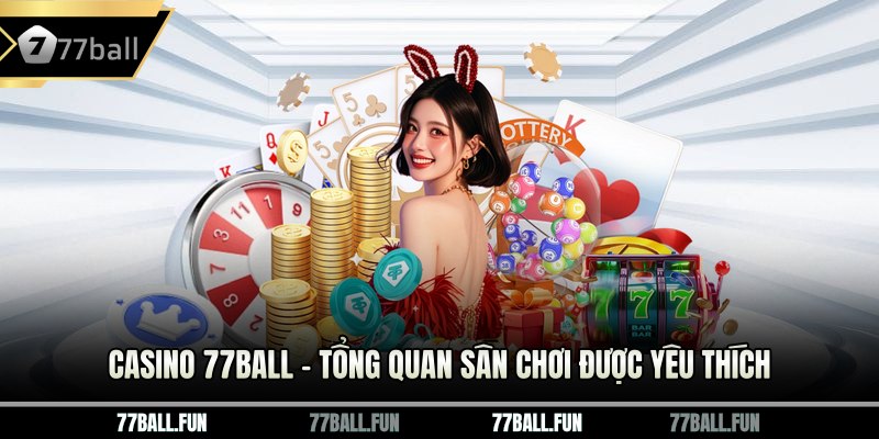 Casino 77BALL – Tổng quan sân chơi được yêu thích