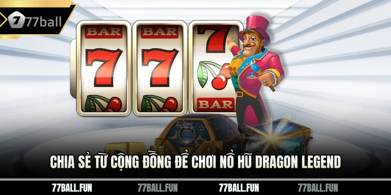 Chia sẻ từ cộng đồng để chơi Nổ Hũ Dragon Legend