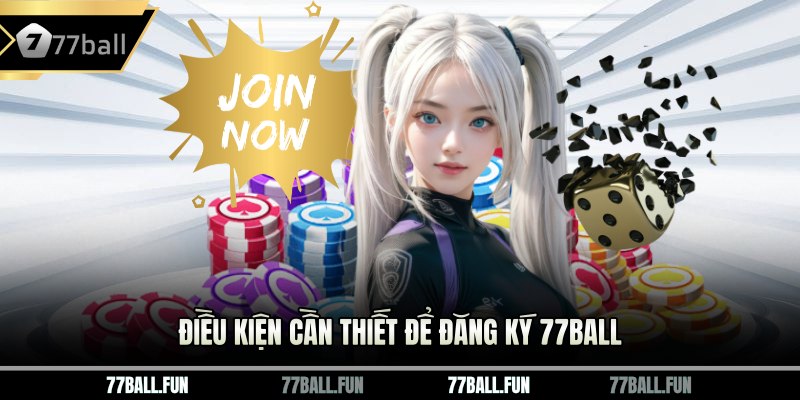 Điều kiện cần thiết để đăng ký 77BALL