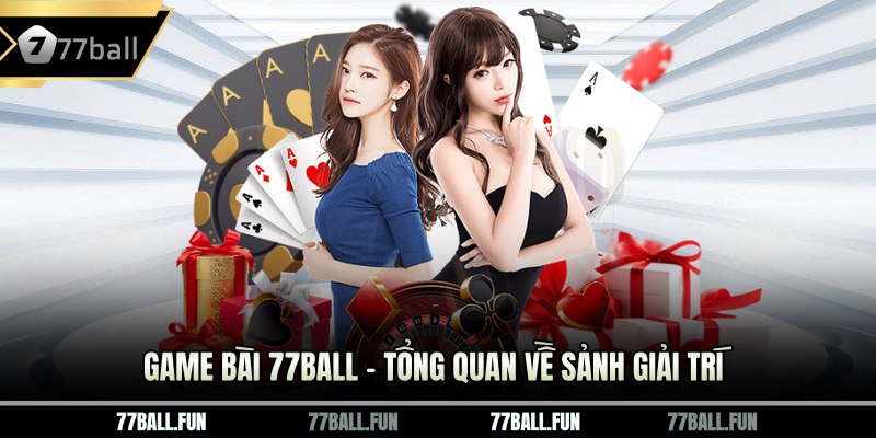Game bài 77BALL – Tổng quan về sảnh giải trí