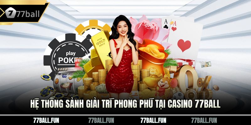 Hệ thống sảnh giải trí phong phú tại Casino 77Ball