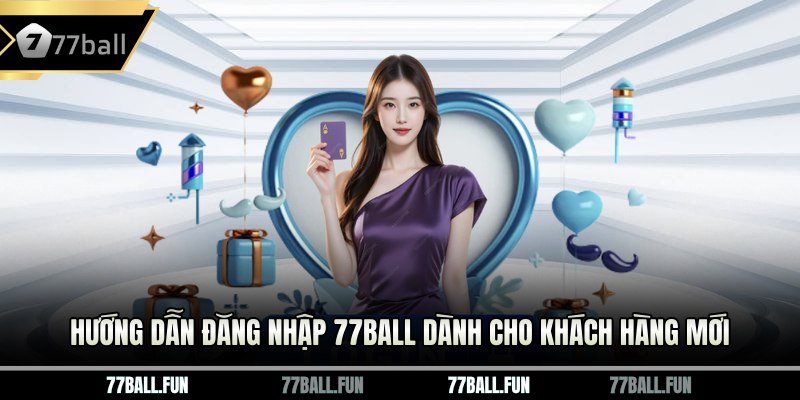 Hướng dẫn đăng nhập 77BALL dành cho khách hàng mới