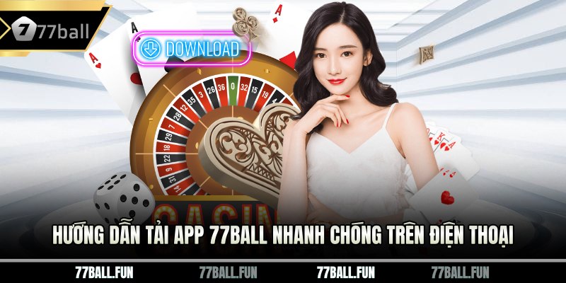 Hướng dẫn tải app 77BALL nhanh chóng trên điện thoại