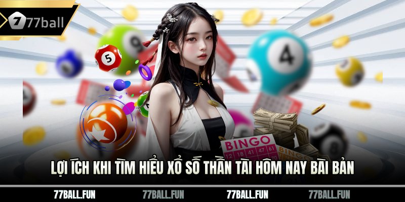 Lợi ích khi tìm hiểu Xổ số Thần Tài hôm nay bài bản