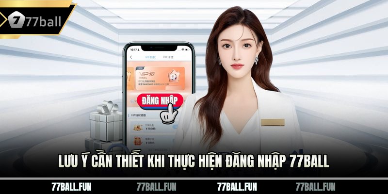 Lưu ý cần thiết khi thực hiện đăng nhập 77BALL