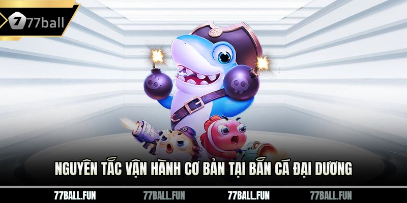 Nguyên tắc vận hành cơ bản tại bắn cá đại dương