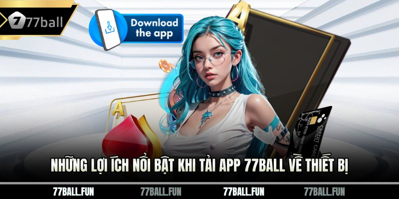 Những lợi ích nổi bật khi tải app 77BALL về thiết bị