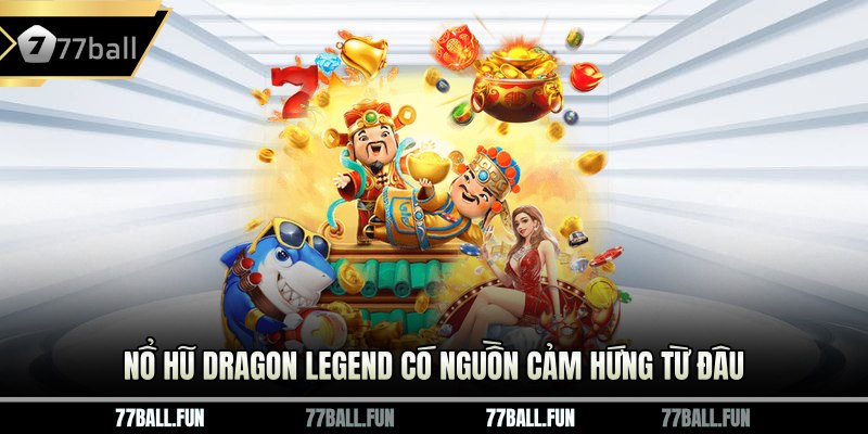 Nổ Hũ Dragon Legend có nguồn cảm hứng từ đâu