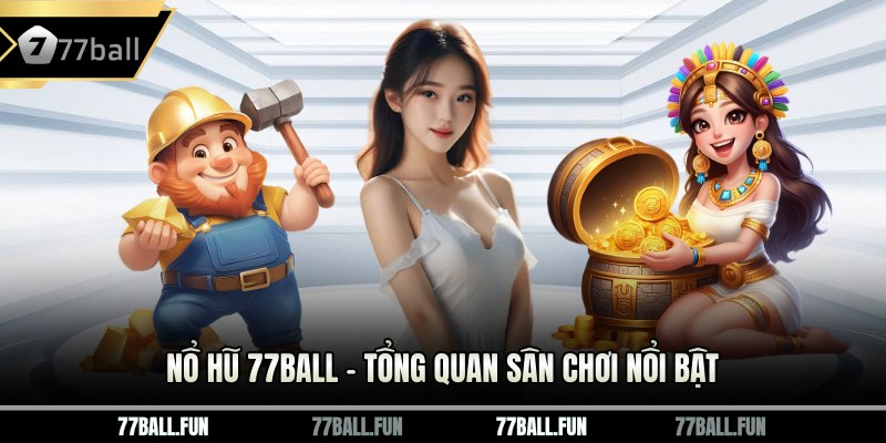 Nổ hũ 77BALL – Tổng quan sân chơi nổi bật