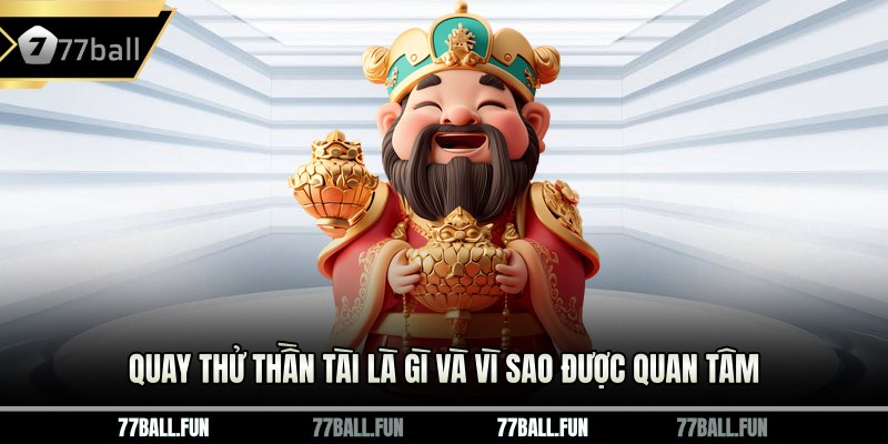 Quay thử Thần Tài là gì và vì sao được quan tâm