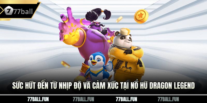 Sức hút đến từ nhịp độ và cảm xúc tại Nổ Hũ Dragon Legend