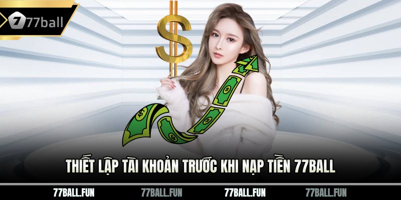Thiết lập tài khoản trước khi nạp tiền 77ball