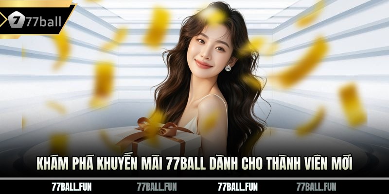 Khám phá khuyến mãi 77ball dành cho thành viên mới